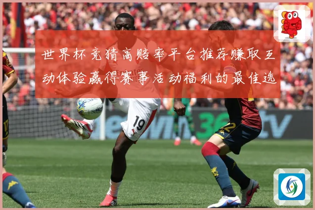 世界杯竞猜高赔率平台推荐赚取互动体验赢得赛事活动福利的最佳选数据研判：最新赛事动态与深度分析