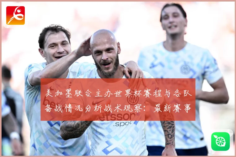 美加墨联合主办世界杯赛程与各队备战情况分析战术观察：最新赛事动态与深度分析