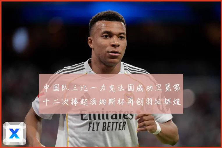 中国队三比一力克法国成功卫冕第十二次捧起汤姆斯杯再创羽坛辉煌赛场观察：最新赛事动态与深度分析