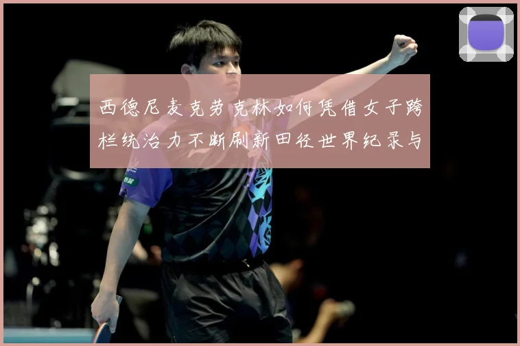 西德尼麦克劳克林如何凭借女子跨栏统治力不断刷新田径世界纪录与时代高度：最新赛事动态与深度分析