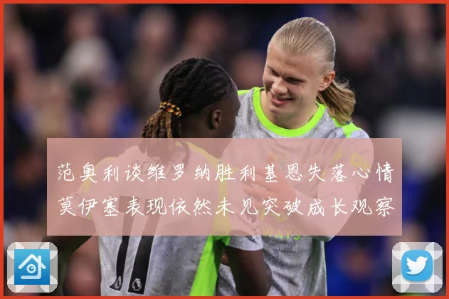 范奥利谈维罗纳胜利基恩失落心情莫伊塞表现依然未见突破成长观察：最新赛事动态与深度分析