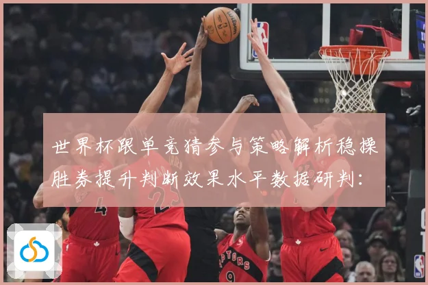 世界杯跟单竞猜参与策略解析稳操胜券提升判断效果水平数据研判：最新赛事动态与深度分析