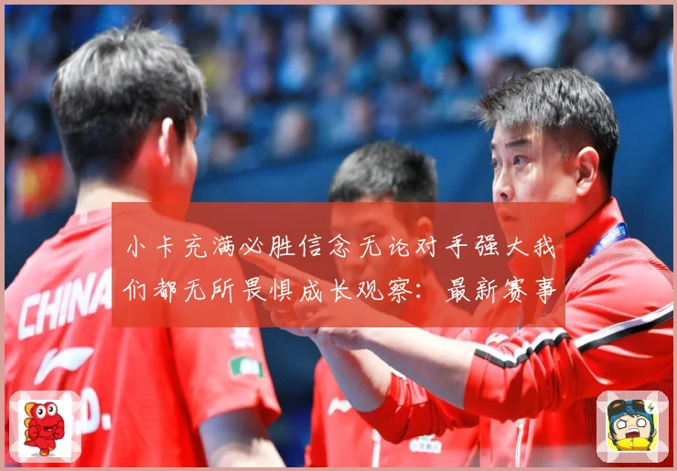 小卡充满必胜信念无论对手强大我们都无所畏惧成长观察：最新赛事动态与深度分析
