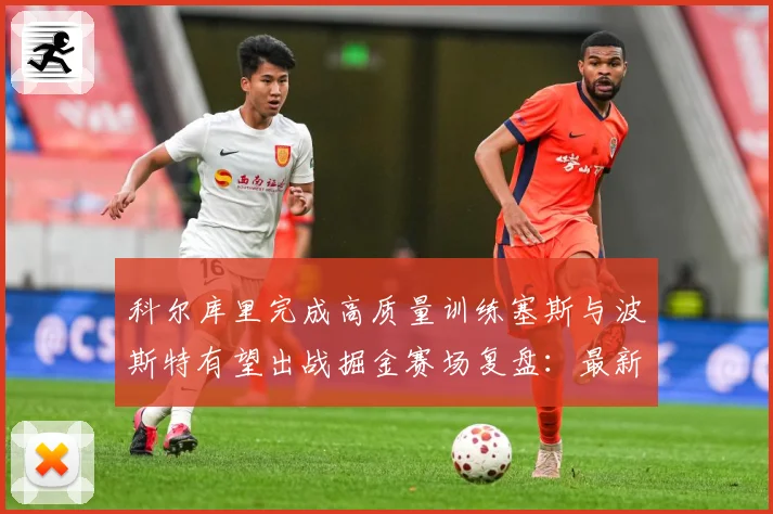 科尔库里完成高质量训练塞斯与波斯特有望出战掘金赛场复盘：最新赛事动态与深度分析