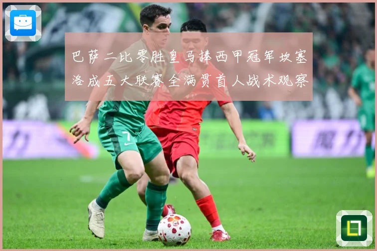 巴萨二比零胜皇马捧西甲冠军坎塞洛成五大联赛全满贯首人战术观察：最新赛事动态与深度分析