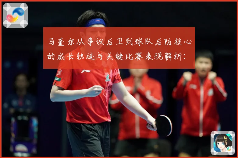 马奎尔从争议后卫到球队后防核心的成长轨迹与关键比赛表现解析：最新赛事动态与深度分析