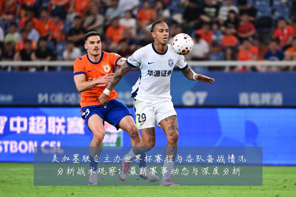 美加墨联合主办世界杯赛程与各队备战情况分析战术观察:最新赛事动态与深度分析