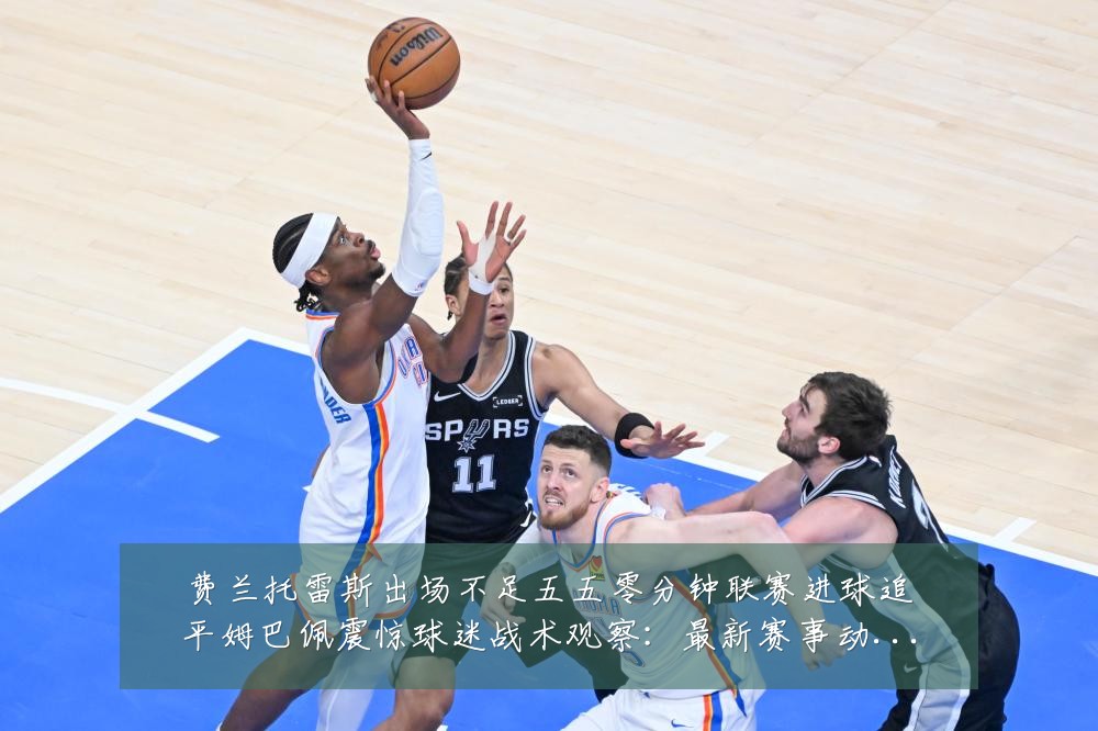 费兰托雷斯出场不足五五零分钟联赛进球追平姆巴佩震惊球迷战术观察:最新赛事动态与深度分析