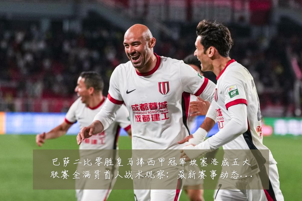 巴萨二比零胜皇马捧西甲冠军坎塞洛成五大联赛全满贯首人战术观察:最新赛事动态与深度分析