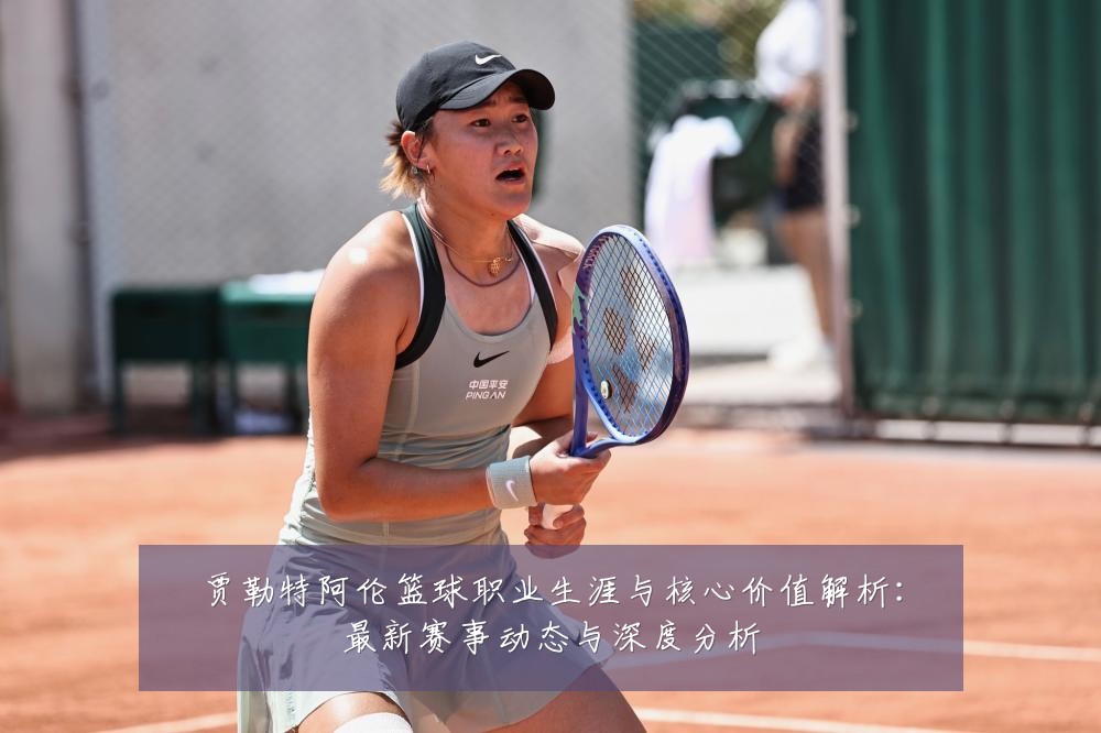 贾勒特阿伦篮球职业生涯与核心价值解析:最新赛事动态与深度分析