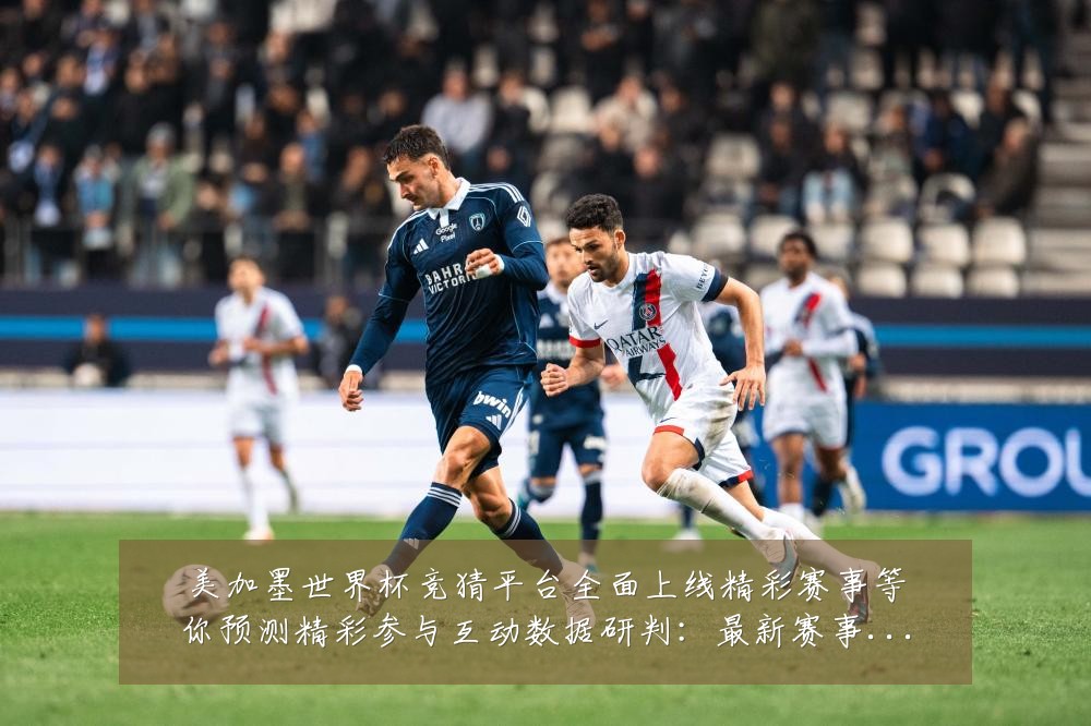 美加墨世界杯竞猜平台全面上线精彩赛事等你预测精彩参与互动数据研判:最新赛事动态与深度分析